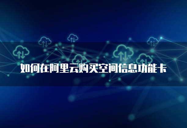 如何购买空间信息功能卡片的个人互联网服务？一文全攻略